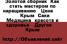 Золотой сборник “Как стать мастером по наращиванию › Цена ­ 800 - Крым, Саки Медицина, красота и здоровье » Другое   . Крым